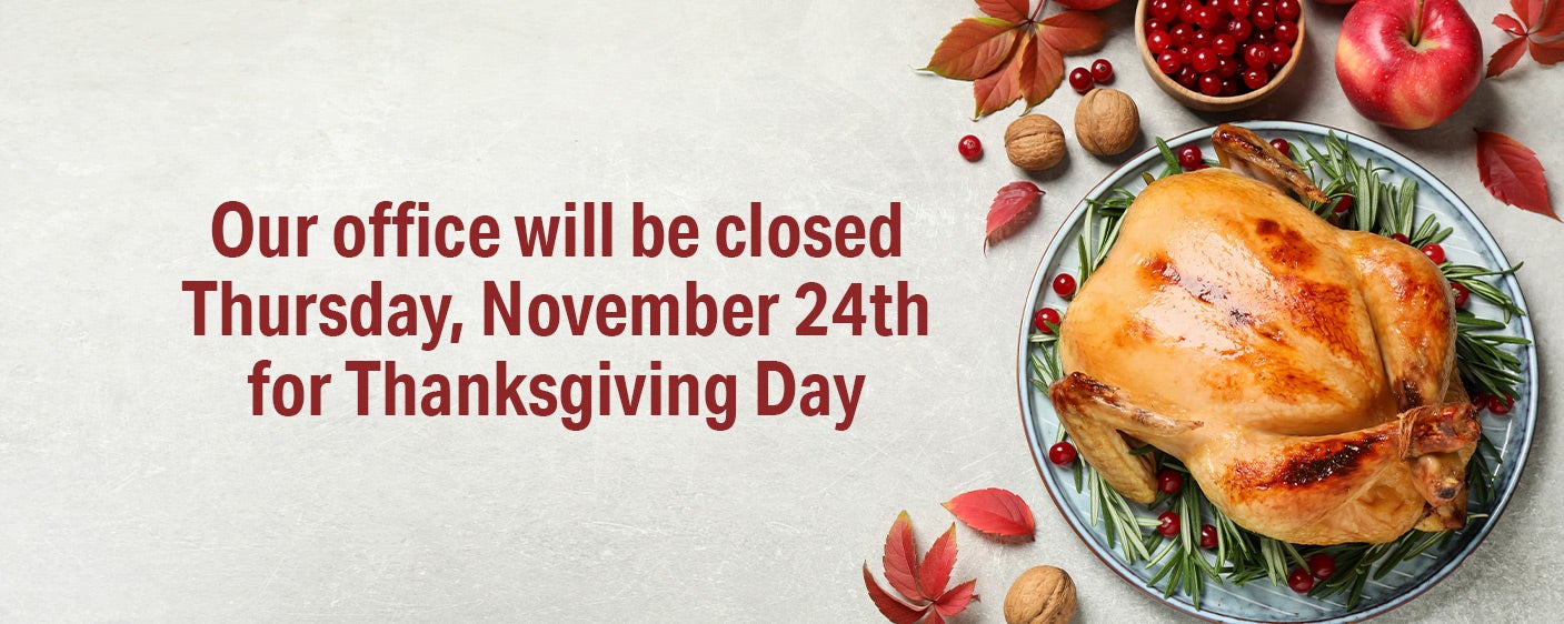 Our office will be closed Thursday, November 24th for Thanksgiving Day